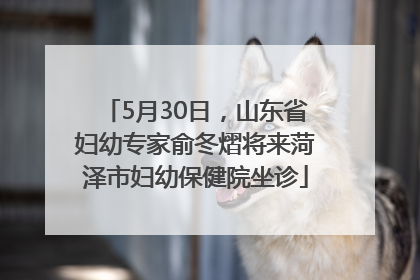 5月30日，山东省妇幼专家俞冬熠将来菏泽市妇幼保健院坐诊
